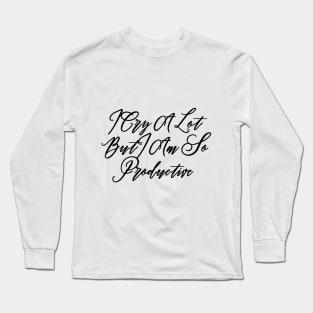 I Cry A Lot But I Am So Productive Long Sleeve T-Shirt